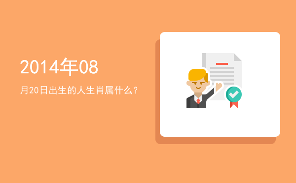 2014年08月20日出生的人生肖属什么?