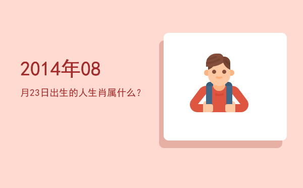 2014年08月23日出生的人生肖属什么?