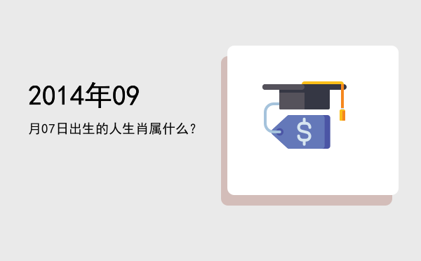 2014年09月07日出生的人生肖属什么?