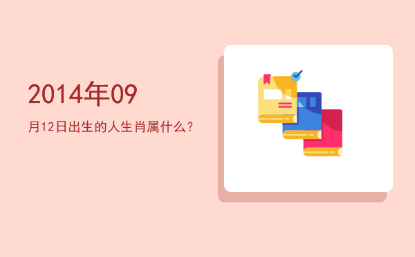 2014年09月12日出生的人生肖属什么?