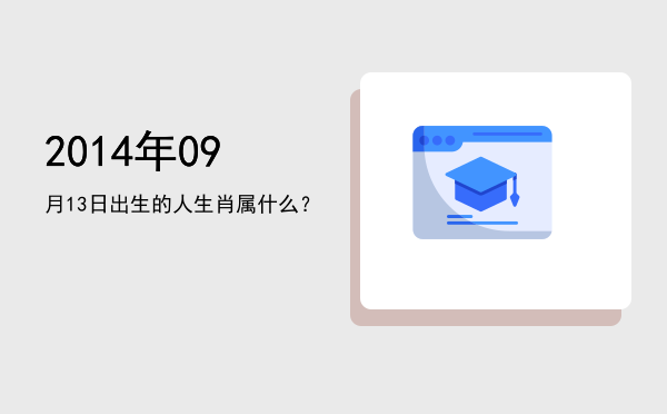 2014年09月13日出生的人生肖属什么?