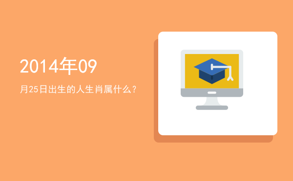 2014年09月25日出生的人生肖属什么?