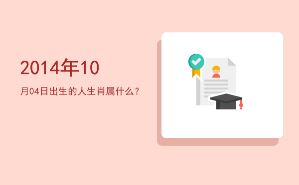 2014年10月04日出生的人生肖属什么?