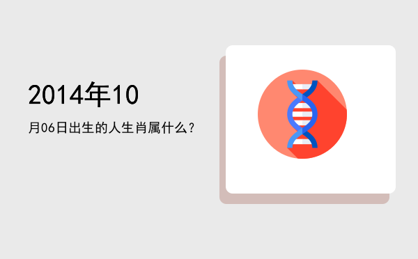 2014年10月06日出生的人生肖属什么?