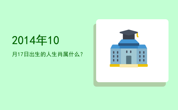 2014年10月17日出生的人生肖属什么?