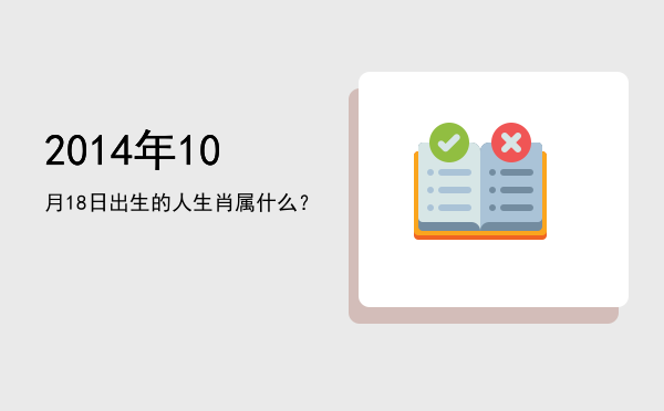 2014年10月18日出生的人生肖属什么?