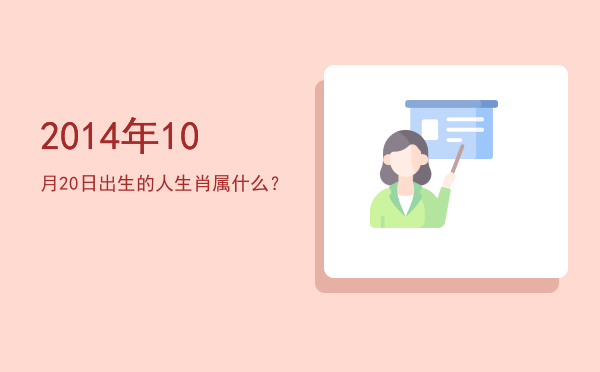 2014年10月20日出生的人生肖属什么?