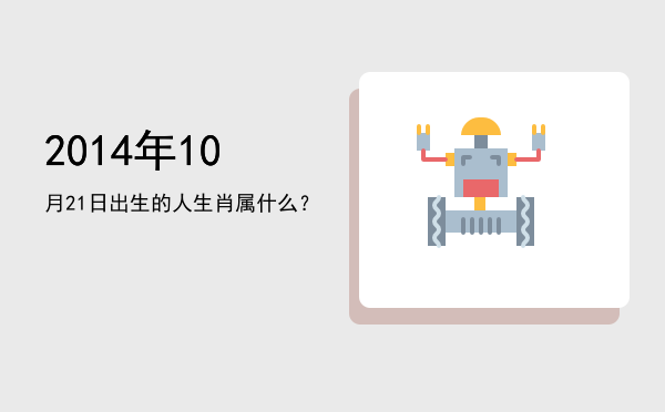 2014年10月21日出生的人生肖属什么?