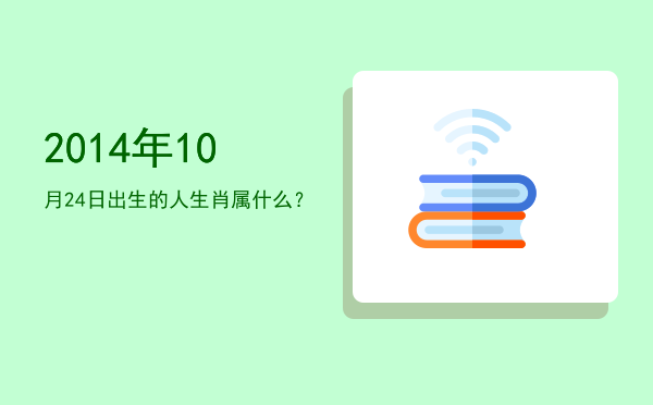 2014年10月24日出生的人生肖属什么?