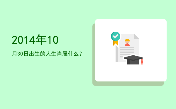 2014年10月30日出生的人生肖属什么?