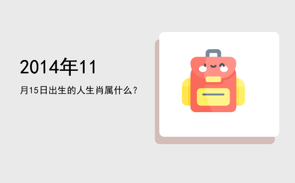 2014年11月15日出生的人生肖属什么?
