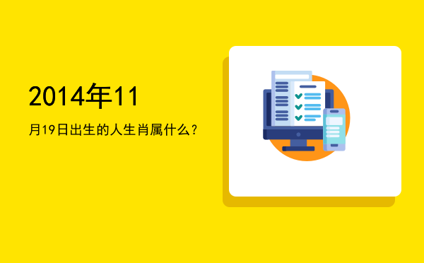 2014年11月19日出生的人生肖属什么?