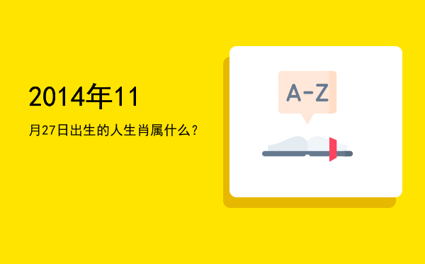 2014年11月27日出生的人生肖属什么?