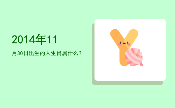 2014年11月30日出生的人生肖属什么?