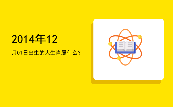 2014年12月01日出生的人生肖属什么?
