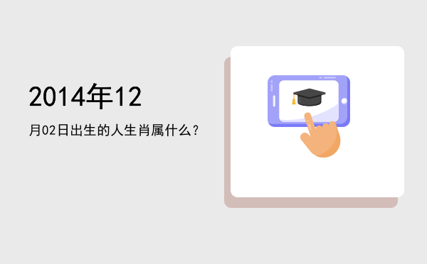 2014年12月02日出生的人生肖属什么?