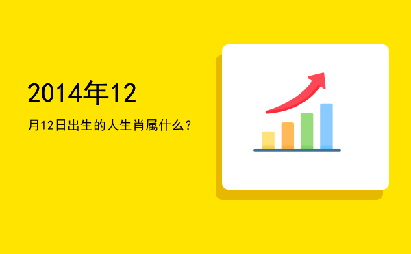 2014年12月12日出生的人生肖属什么?