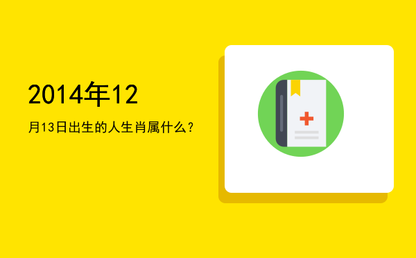 2014年12月13日出生的人生肖属什么?
