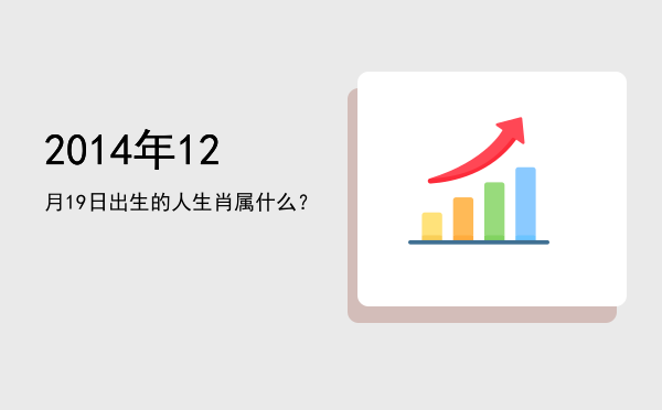 2014年12月19日出生的人生肖属什么?