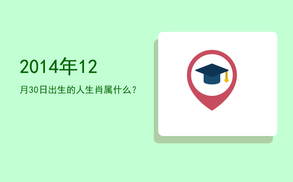 2014年12月30日出生的人生肖属什么?