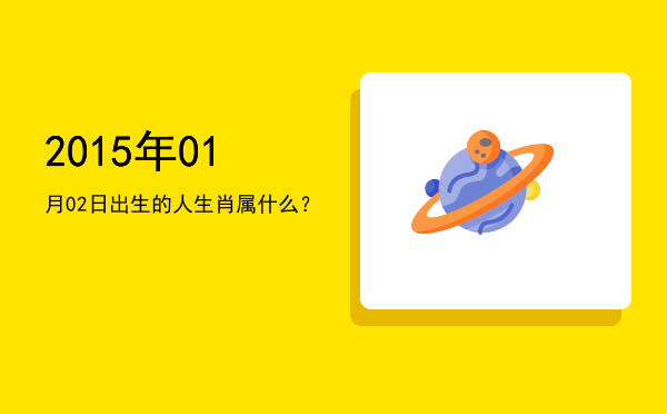 2015年01月02日出生的人生肖属什么?