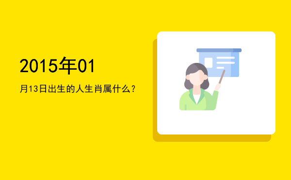 2015年01月13日出生的人生肖属什么?