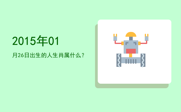 2015年01月26日出生的人生肖属什么?