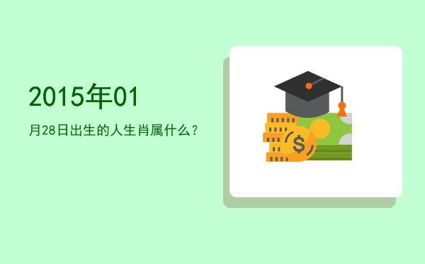 2015年01月28日出生的人生肖属什么?