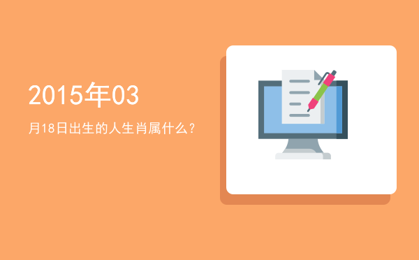 2015年03月18日出生的人生肖属什么?