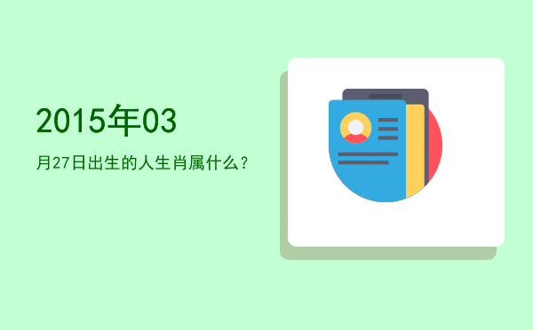 2015年03月27日出生的人生肖属什么?