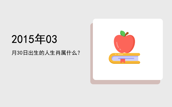 2015年03月30日出生的人生肖属什么?