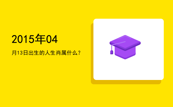 2015年04月13日出生的人生肖属什么?