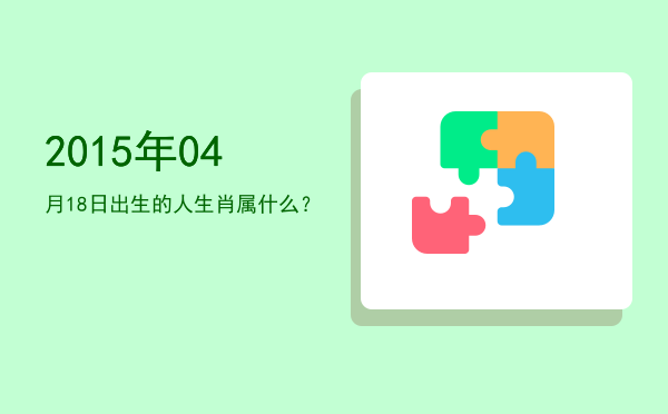 2015年04月18日出生的人生肖属什么?