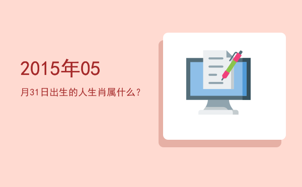 2015年05月31日出生的人生肖属什么?