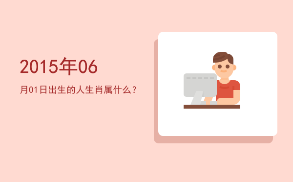 2015年06月01日出生的人生肖属什么?
