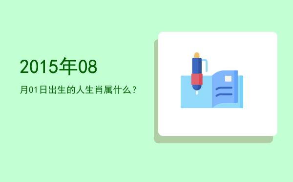 2015年08月01日出生的人生肖属什么?