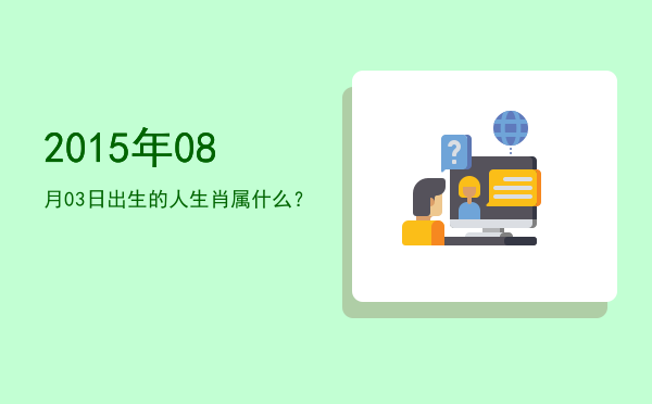 2015年08月03日出生的人生肖属什么?