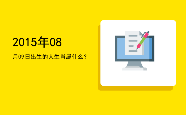 2015年08月09日出生的人生肖属什么?
