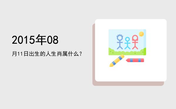 2015年08月11日出生的人生肖属什么?