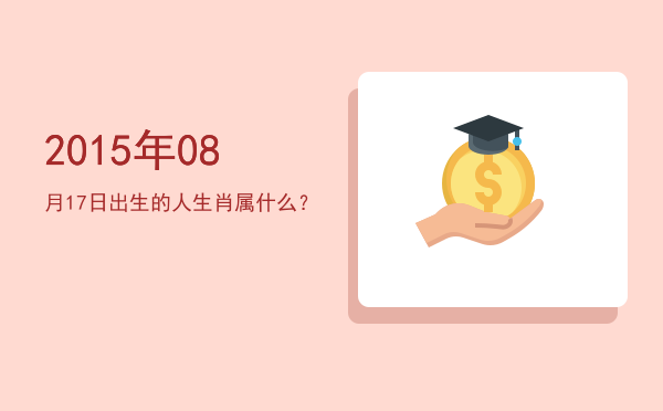 2015年08月17日出生的人生肖属什么?