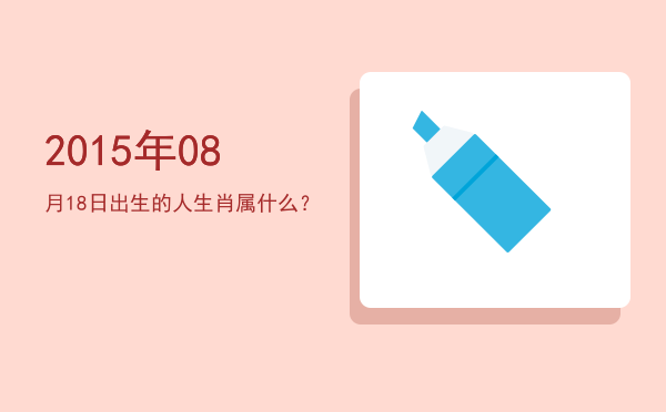 2015年08月18日出生的人生肖属什么?