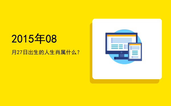 2015年08月27日出生的人生肖属什么?