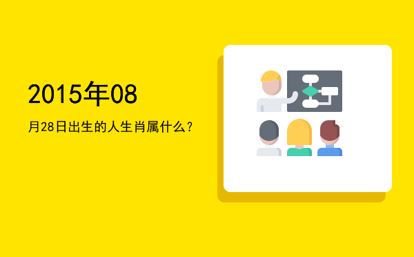 2015年08月28日出生的人生肖属什么?