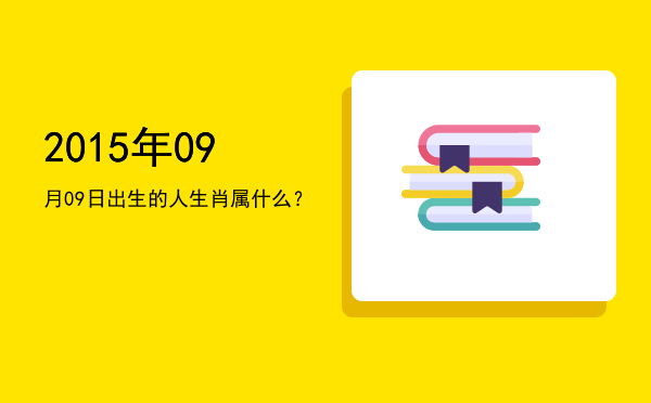 2015年09月09日出生的人生肖属什么?