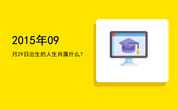 2015年09月29日出生的人生肖属什么?