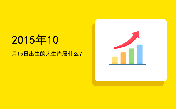 2015年10月15日出生的人生肖属什么？