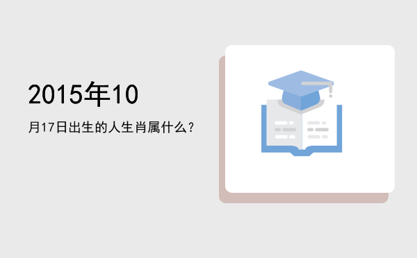 2015年10月17日出生的人生肖属什么?