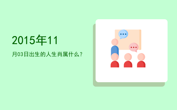 2015年11月03日出生的人生肖属什么?