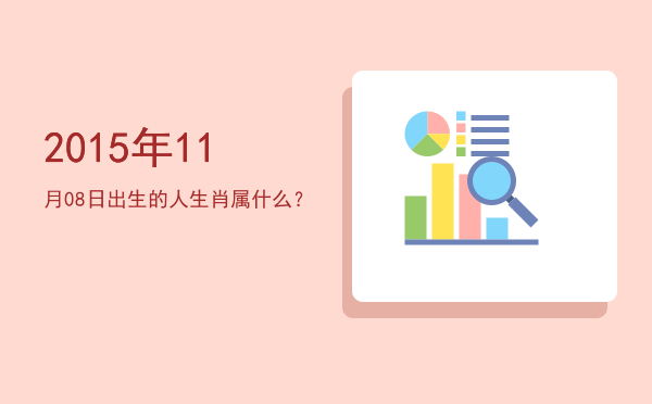 2015年11月08日出生的人生肖属什么?
