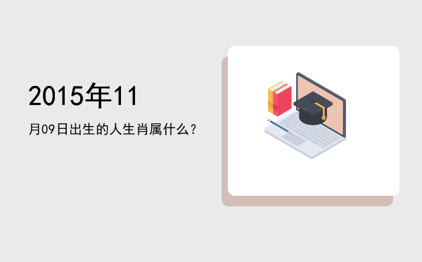 2015年11月09日出生的人生肖属什么?